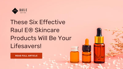 These Six Effective Raul E® Skincare Products Will Be Your Lifesavers!